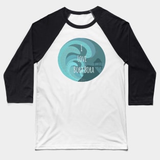 I Love Bora Bora Baseball T-Shirt